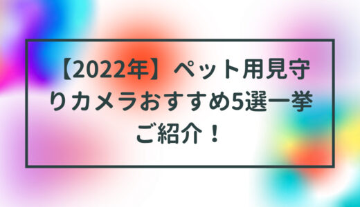 【2022年】ペット用見守りカメラおすすめ5選一挙ご紹介！